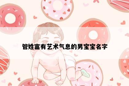 管姓富有艺术气息的男宝宝名字