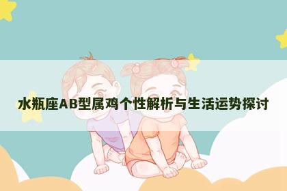 水瓶座AB型属鸡个性解析与生活运势探讨