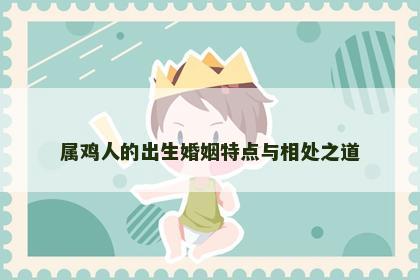 属鸡人的出生婚姻特点与相处之道
