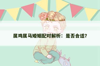 属鸡属马婚姻配对解析：是否合适？