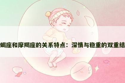 天蝎座和摩羯座的关系特点：深情与稳重的双重结合