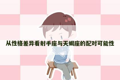 从性格差异看射手座与天蝎座的配对可能性