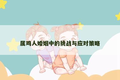 属鸡人婚姻中的挑战与应对策略