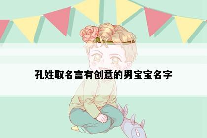 孔姓取名富有创意的男宝宝名字