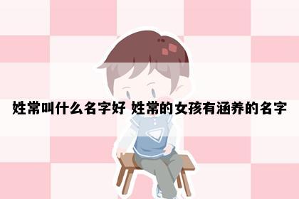 姓常叫什么名字好 姓常的女孩有涵养的名字