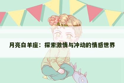 月亮白羊座：探索激情与冲动的情感世界