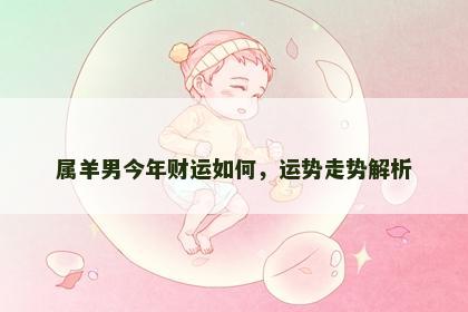 属羊男今年财运如何，运势走势解析
