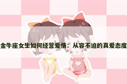金牛座女生如何经营爱情：从容不迫的真爱态度
