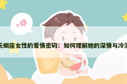 天蝎座女性的爱情密码：如何理解她的深情与冷漠