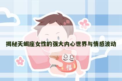 揭秘天蝎座女性的强大内心世界与情感波动