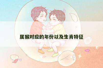 属猴对应的年份以及生肖特征