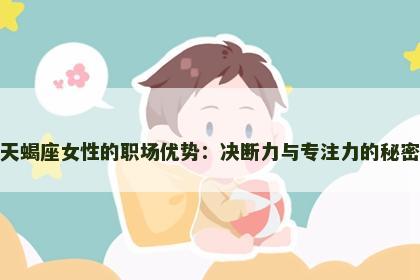 天蝎座女性的职场优势：决断力与专注力的秘密
