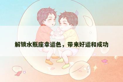 解锁水瓶座幸运色，带来好运和成功