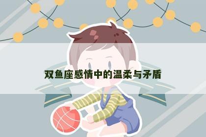 双鱼座感情中的温柔与矛盾