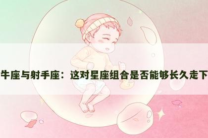 金牛座与射手座：这对星座组合是否能够长久走下去