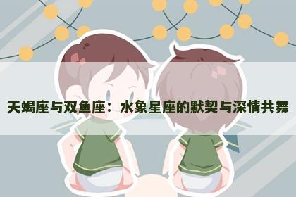 天蝎座与双鱼座：水象星座的默契与深情共舞