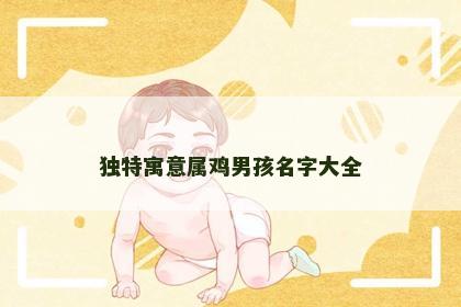 独特寓意属鸡男孩名字大全