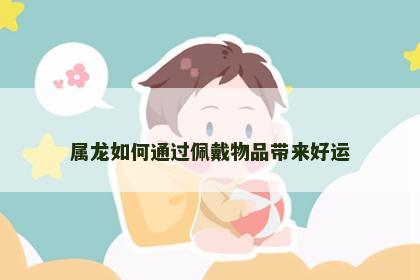 属龙如何通过佩戴物品带来好运