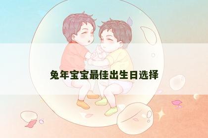 兔年宝宝最佳出生日选择
