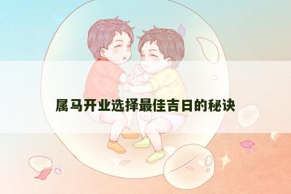 属马开业选择最佳吉日的秘诀