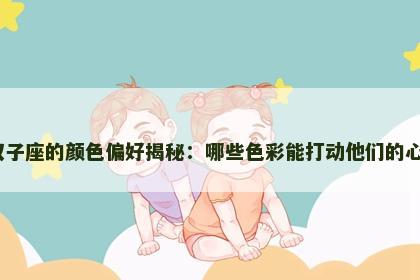 双子座的颜色偏好揭秘：哪些色彩能打动他们的心？