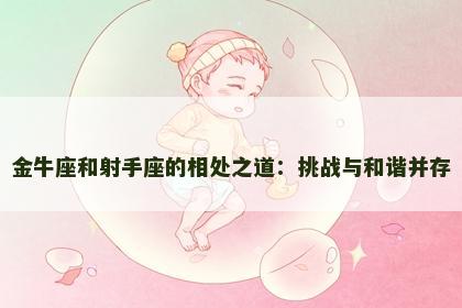 金牛座和射手座的相处之道：挑战与和谐并存