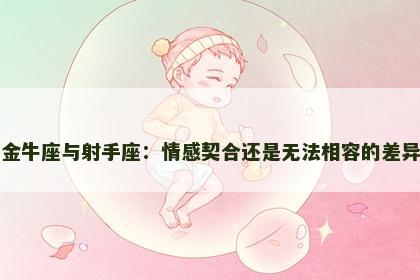 金牛座与射手座：情感契合还是无法相容的差异