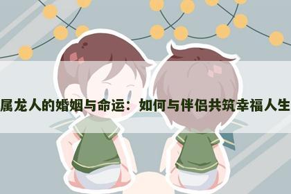 属龙人的婚姻与命运：如何与伴侣共筑幸福人生