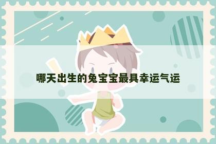 哪天出生的兔宝宝最具幸运气运