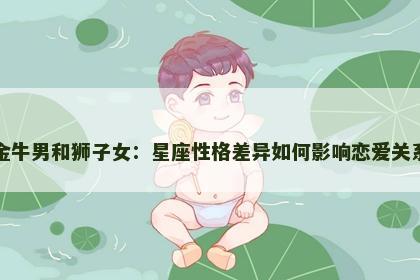金牛男和狮子女：星座性格差异如何影响恋爱关系