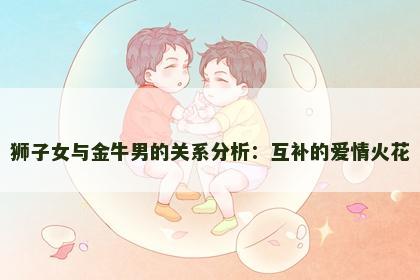 狮子女与金牛男的关系分析：互补的爱情火花