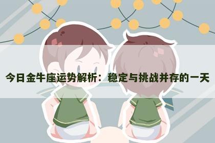 今日金牛座运势解析：稳定与挑战并存的一天