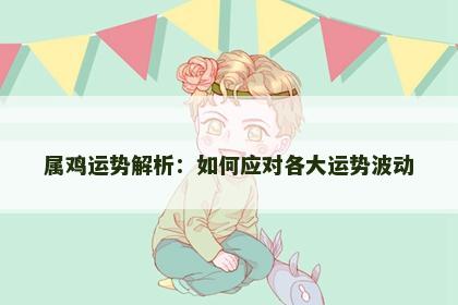 属鸡运势解析：如何应对各大运势波动
