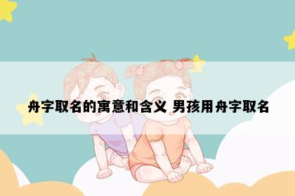 舟字取名的寓意和含义 男孩用舟字取名