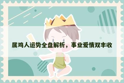 属鸡人运势全盘解析，事业爱情双丰收