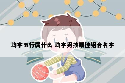 均字五行属什么 均字男孩最佳组合名字