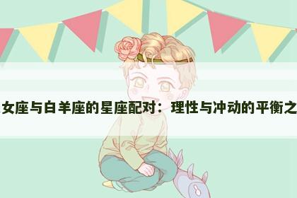 处女座与白羊座的星座配对：理性与冲动的平衡之道