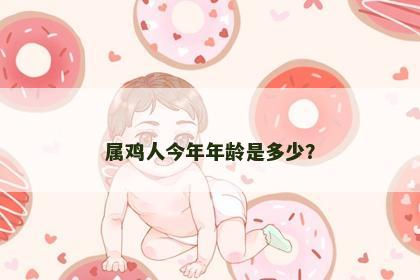 属鸡人今年年龄是多少？