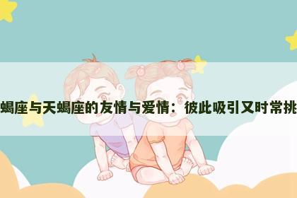 天蝎座与天蝎座的友情与爱情：彼此吸引又时常挑战