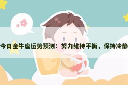 今日金牛座运势预测：努力维持平衡，保持冷静