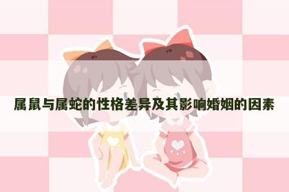 属鼠与属蛇的性格差异及其影响婚姻的因素