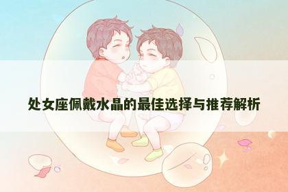 处女座佩戴水晶的最佳选择与推荐解析