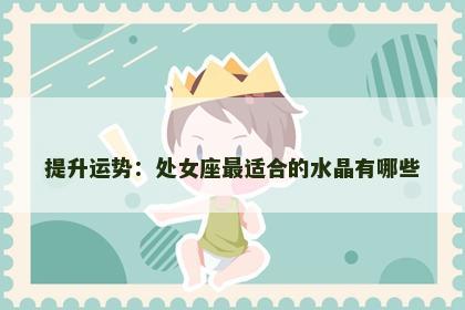 提升运势：处女座最适合的水晶有哪些