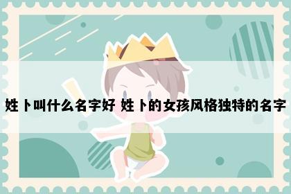 姓卜叫什么名字好 姓卜的女孩风格独特的名字