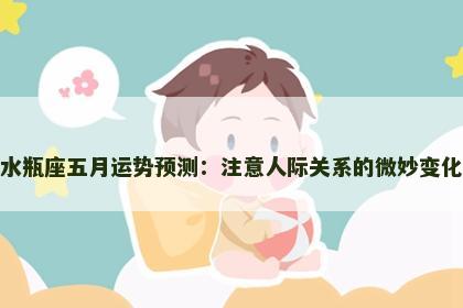 水瓶座五月运势预测：注意人际关系的微妙变化