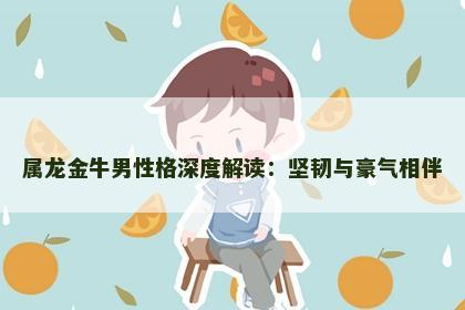 属龙金牛男性格深度解读：坚韧与豪气相伴