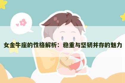 女金牛座的性格解析：稳重与坚韧并存的魅力