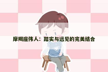 摩羯座伟人：踏实与远见的完美结合