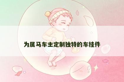 为属马车主定制独特的车挂件