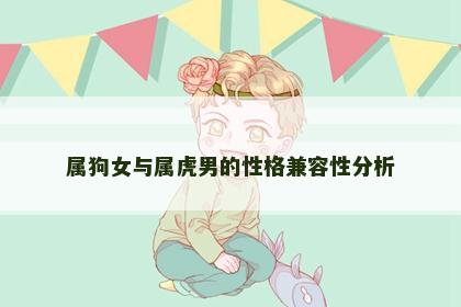 属狗女与属虎男的性格兼容性分析